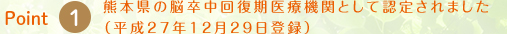 Point1.熊本県の脳卒中回復期医療機関として認定されました（平成27年12月29日登録）