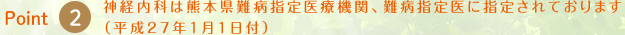 Point2.神経内科は熊本県難病指定医療機関、難病指定医に指定されております（平成27年1月1日付）