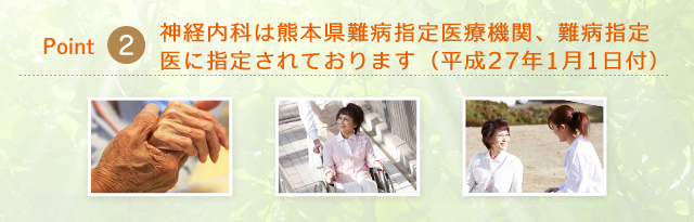 Point2　神経内科は熊本県難病指定医療機関、難病指定医に指定されております（平成27年1月1日付）